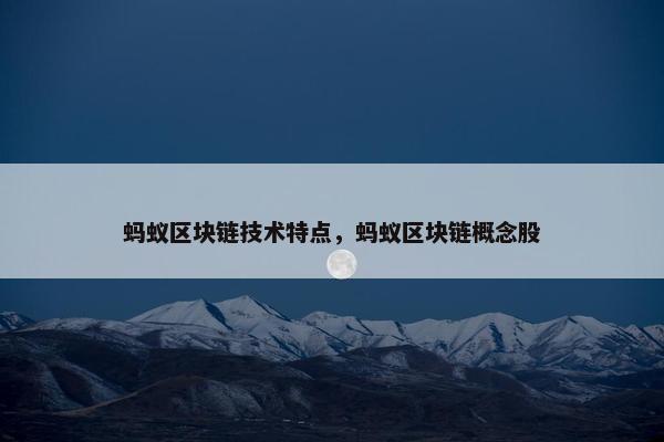 蚂蚁区块链技术特点，蚂蚁区块链概念股