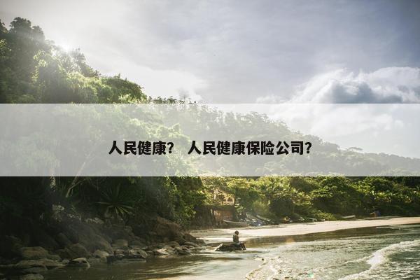 人民健康？ 人民健康保险公司？