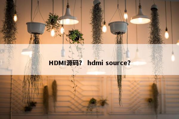 HDMI源码？ hdmi source？