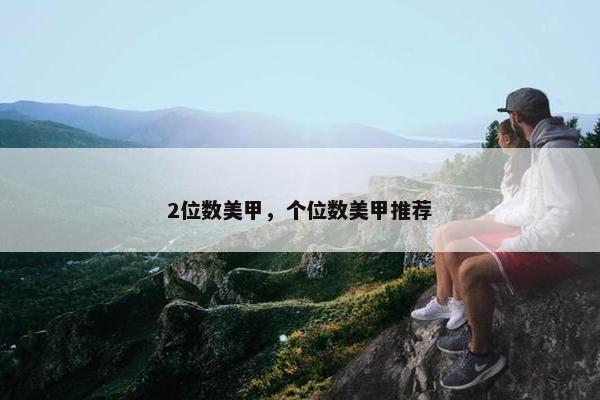 2位数美甲，个位数美甲推荐