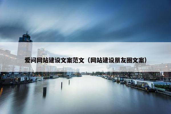 爱问网站建设文案范文（网站建设朋友圈文案）