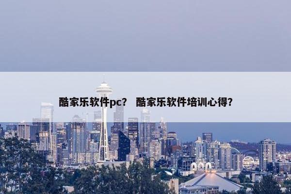 酷家乐软件pc？ 酷家乐软件培训心得？