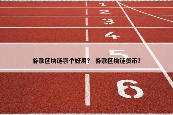 谷歌区块链哪个好用？ 谷歌区块链货币？