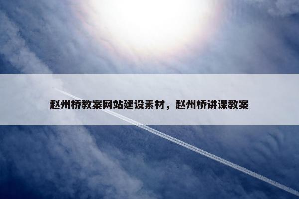 赵州桥教案网站建设素材，赵州桥讲课教案