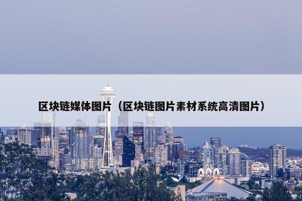 区块链媒体图片（区块链图片素材系统高清图片）