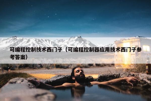 可编程控制技术西门子（可编程控制器应用技术西门子参考答案）