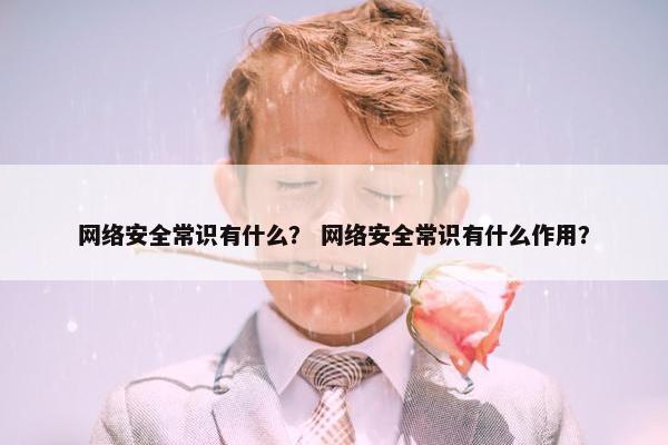 网络安全常识有什么？ 网络安全常识有什么作用？