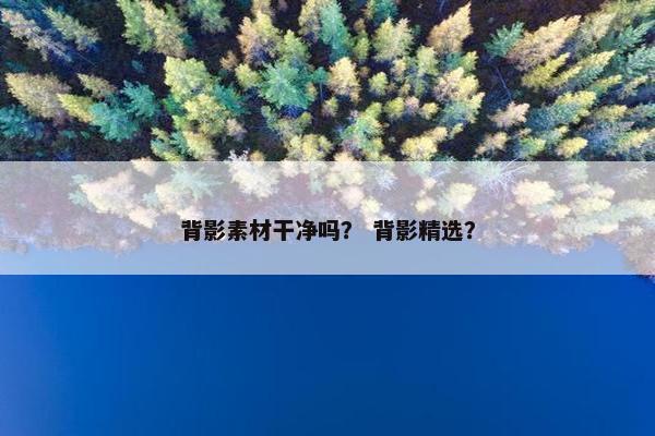 背影素材干净吗？ 背影精选？