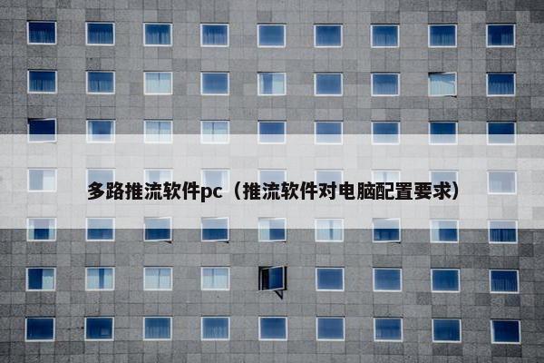 多路推流软件pc（推流软件对电脑配置要求）
