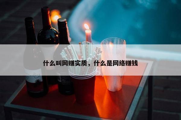 什么叫网赚实质，什么是网络赚钱