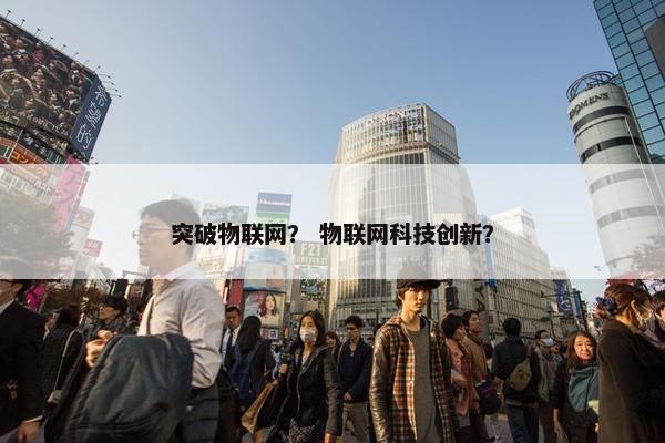 突破物联网？ 物联网科技创新？