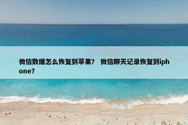 微信数据怎么恢复到苹果？ 微信聊天记录恢复到iphone？