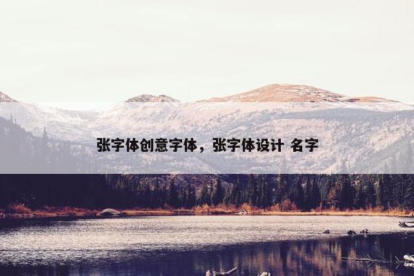 张字体创意字体，张字体设计 名字