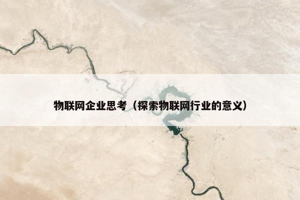 物联网企业思考（探索物联网行业的意义）