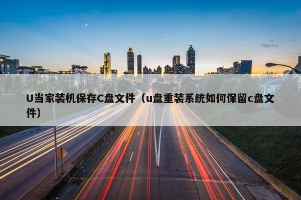 U当家装机保存C盘文件（u盘重装系统如何保留c盘文件）
