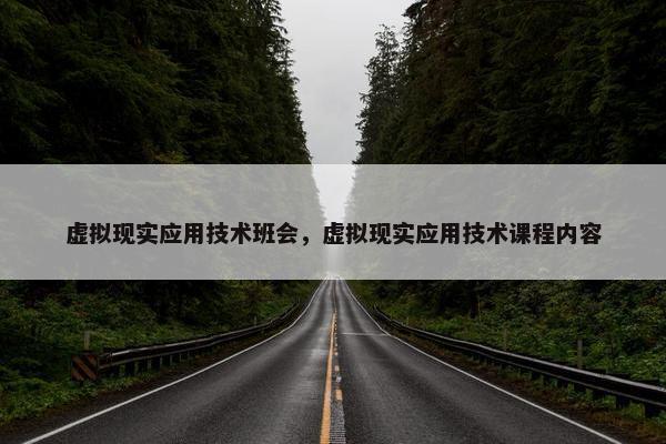 虚拟现实应用技术班会，虚拟现实应用技术课程内容