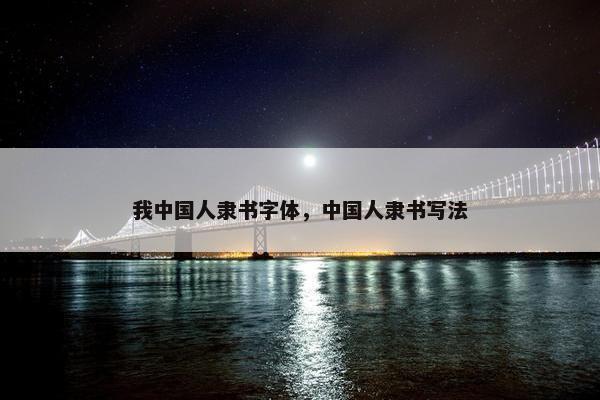 我中国人隶书字体，中国人隶书写法