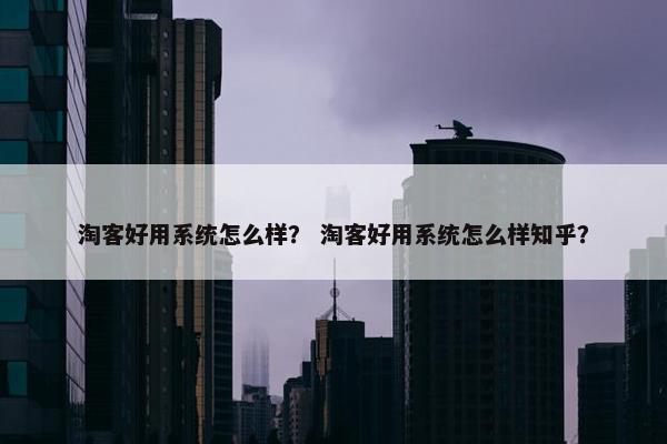 淘客好用系统怎么样？ 淘客好用系统怎么样知乎？