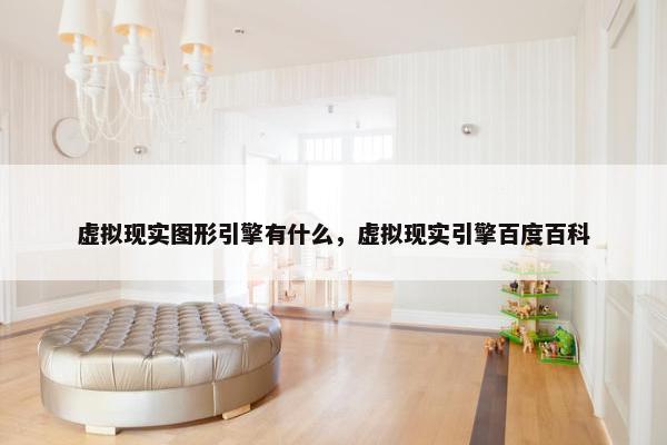 虚拟现实图形引擎有什么，虚拟现实引擎百度百科