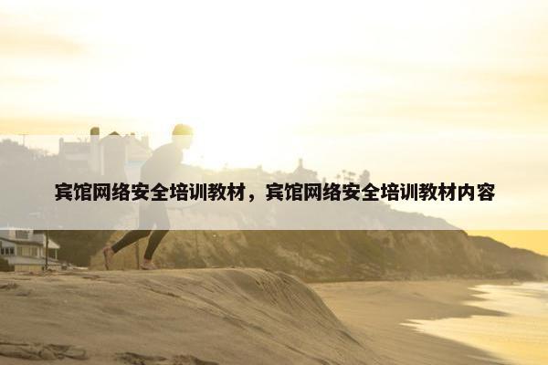 宾馆网络安全培训教材，宾馆网络安全培训教材内容