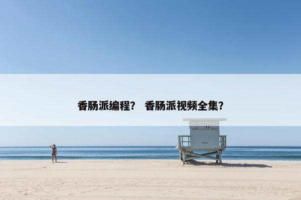 香肠派编程？ 香肠派视频全集？