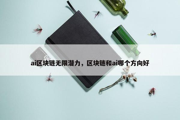 ai区块链无限潜力，区块链和ai哪个方向好