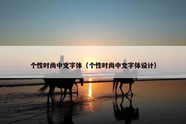 个性时尚中文字体（个性时尚中文字体设计）