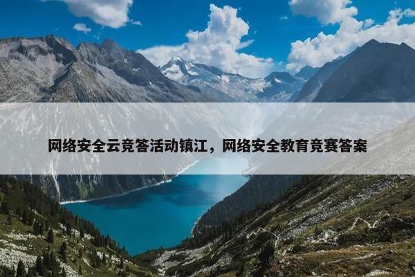 网络安全云竞答活动镇江，网络安全教育竞赛答案