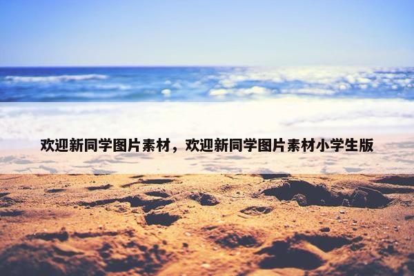 欢迎新同学图片素材，欢迎新同学图片素材小学生版