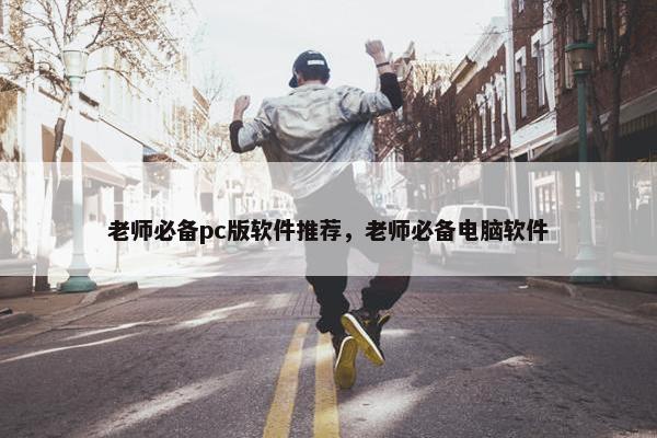 老师必备pc版软件推荐，老师必备电脑软件