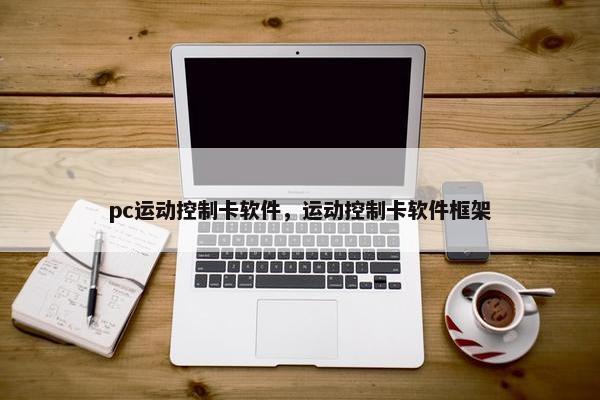 pc运动控制卡软件，运动控制卡软件框架