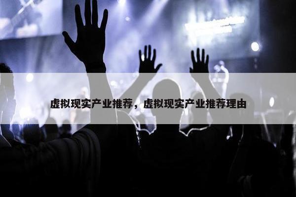 虚拟现实产业推荐，虚拟现实产业推荐理由