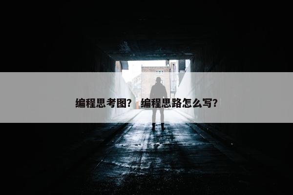 编程思考图？ 编程思路怎么写？