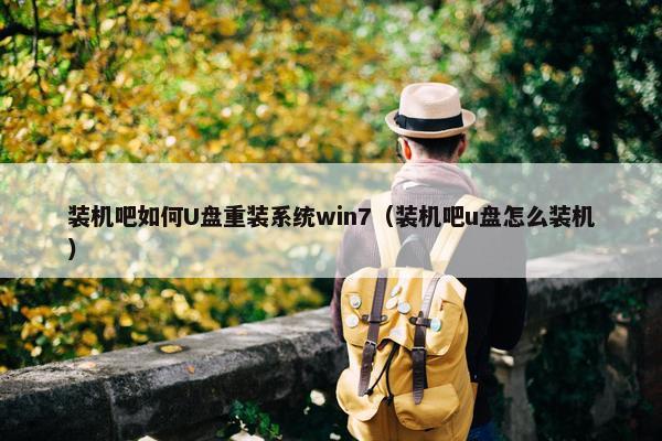 装机吧如何U盘重装系统win7（装机吧u盘怎么装机）