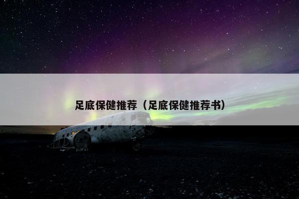 足底保健推荐（足底保健推荐书）