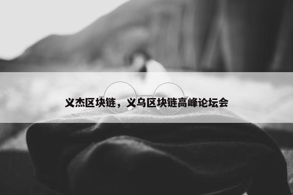 义杰区块链，义乌区块链高峰论坛会