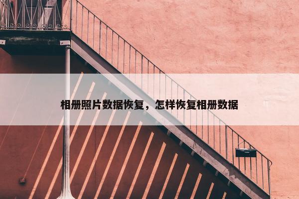 相册照片数据恢复，怎样恢复相册数据