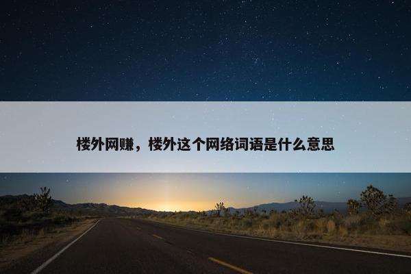 楼外网赚，楼外这个网络词语是什么意思
