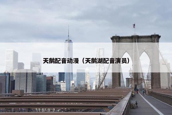 天鹅配音动漫（天鹅湖配音演员）