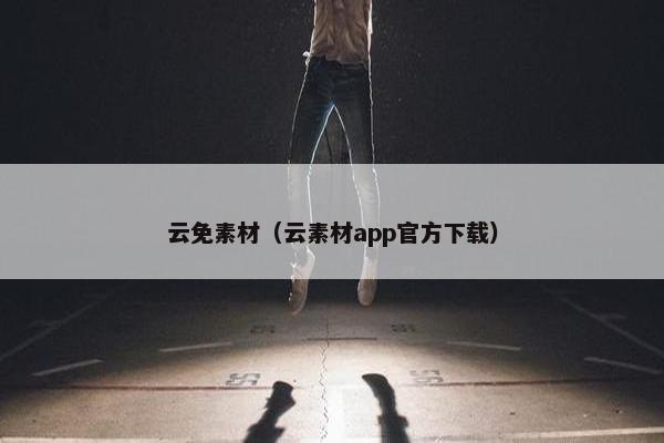 云免素材（云素材app官方下载）