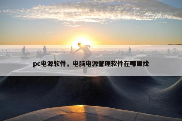 pc电源软件，电脑电源管理软件在哪里找