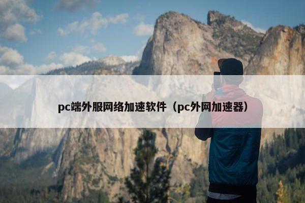 pc端外服网络加速软件（pc外网加速器）