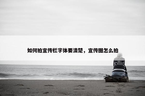 如何拍宣传栏字体要清楚，宣传图怎么拍