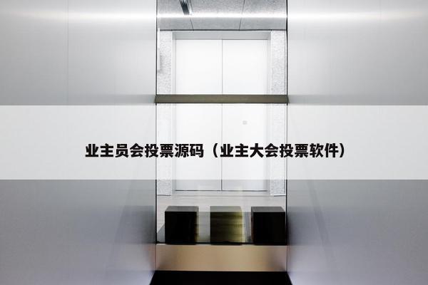 业主员会投票源码（业主大会投票软件）