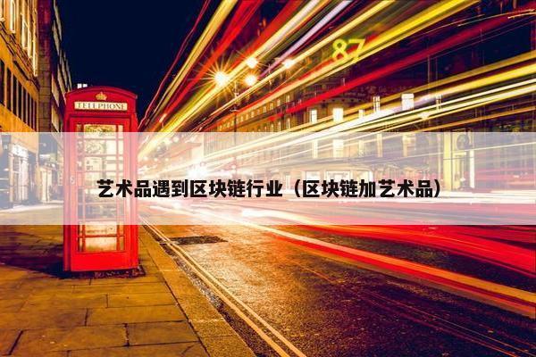 艺术品遇到区块链行业（区块链加艺术品）