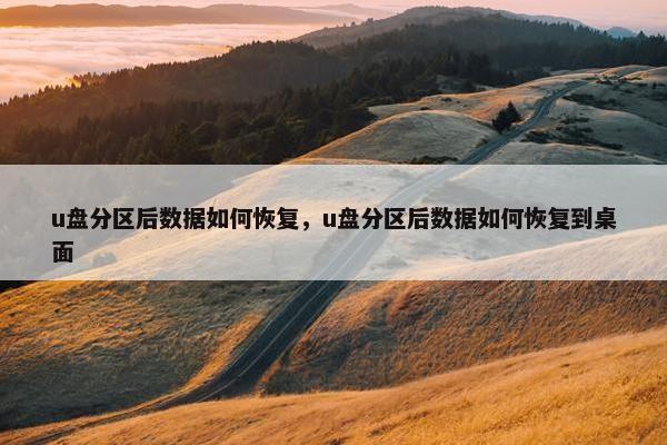 u盘分区后数据如何恢复，u盘分区后数据如何恢复到桌面