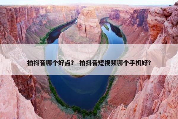 拍抖音哪个好点？ 拍抖音短视频哪个手机好？