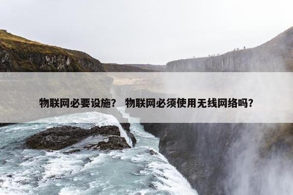 物联网必要设施？ 物联网必须使用无线网络吗？