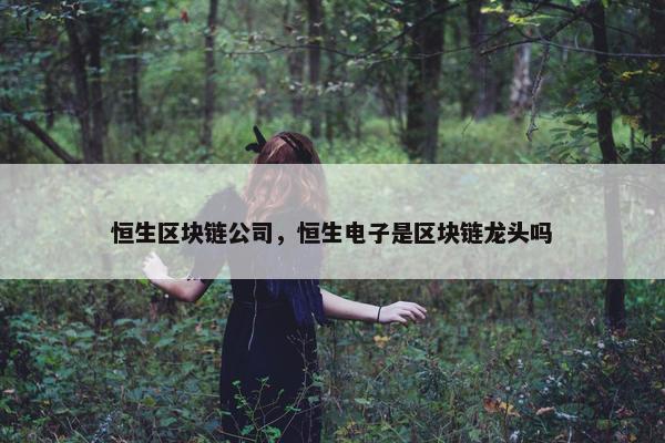 恒生区块链公司，恒生电子是区块链龙头吗