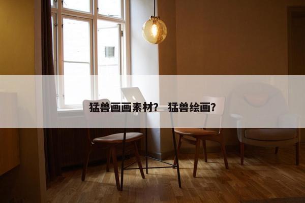 猛兽画画素材？ 猛兽绘画？
